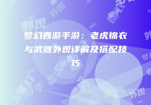 梦幻西游手游：老虎锦衣与武器外观详解及搭配技巧