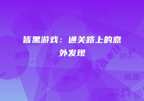 皆黑游戏：通关路上的意外发现