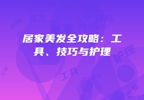 居家美发全攻略：工具、技巧与护理