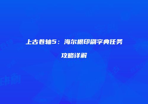 上古卷轴5：海尔根印刷字典任务攻略详解