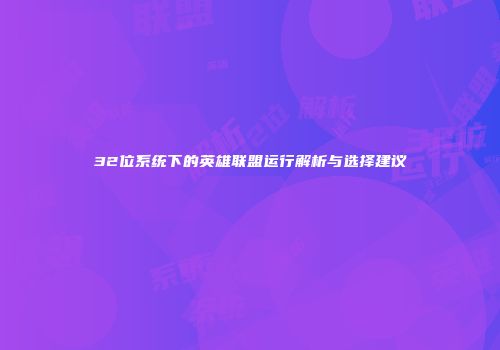 32位系统下的英雄联盟运行解析与选择建议