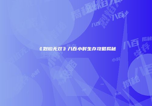 《烈焰无双》八百小时生存攻略揭秘