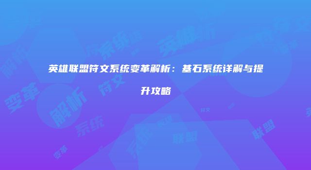 英雄联盟符文系统变革解析：基石系统详解与提升攻略