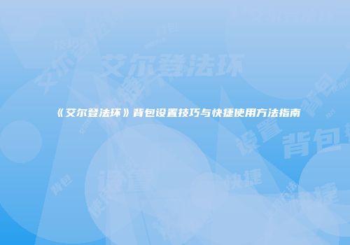 《艾尔登法环》背包设置技巧与快捷使用方法指南