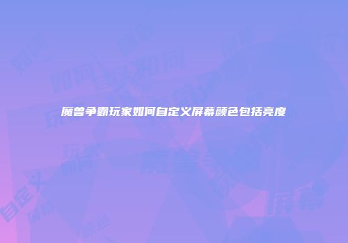 魔兽争霸玩家如何自定义屏幕颜色包括亮度