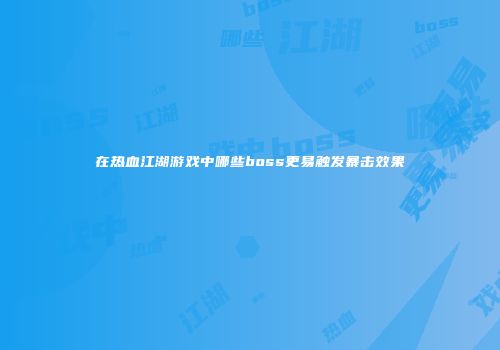 在热血江湖游戏中哪些boss更易触发暴击效果