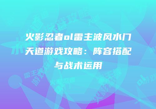 火影忍者ol雷主波风水门天道游戏攻略：阵容搭配与战术运用