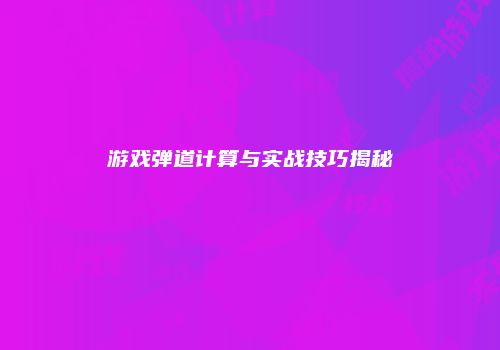 游戏弹道计算与实战技巧揭秘