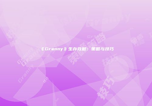 《Granny》生存攻略：策略与技巧