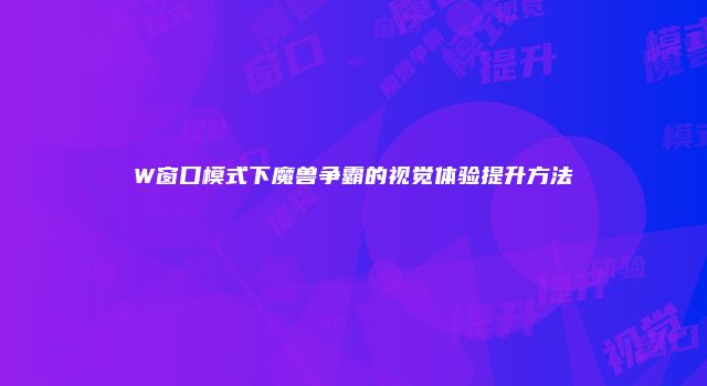 W窗口模式下魔兽争霸的视觉体验提升方法