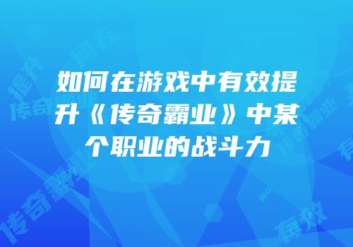 如何在游戏中有效提升《传奇霸业》中某个职业的战斗力