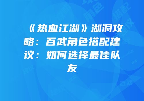 《热血江湖》湖洞攻略：百武角色搭配建议：如何选择最佳队友