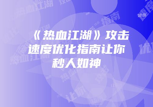 《热血江湖》攻击速度优化指南让你秒人如神