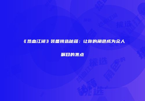 《热血江湖》装备挑选秘籍：让你的角色成为众人瞩目的焦点