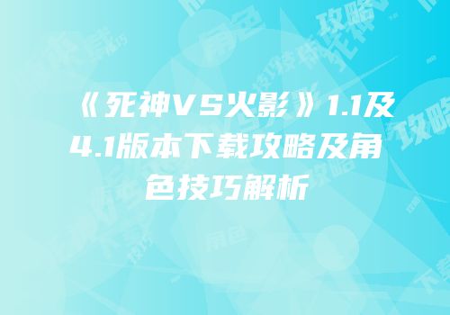 《死神VS火影》1.1及4.1版本下载攻略及角色技巧解析