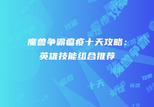 魔兽争霸瘟疫十天攻略：英雄技能组合推荐