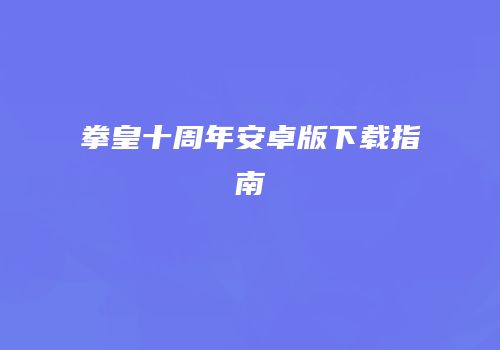 拳皇十周年安卓版下载指南