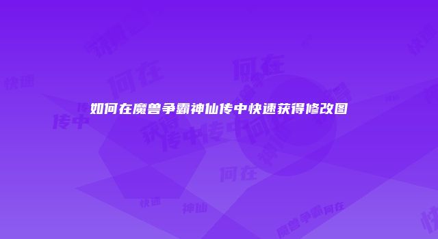 如何在魔兽争霸神仙传中快速获得修改图