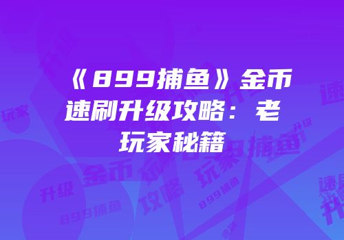 《899捕鱼》金币速刷升级攻略：老玩家秘籍