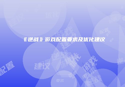 《逆战》游戏配置要求及优化建议