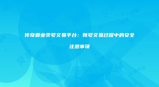 传奇霸业卖号交易平台：账号交易过程中的安全注意事项