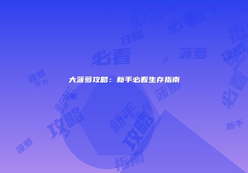 大菠萝攻略：新手必看生存指南