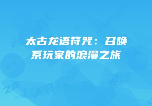 太古龙语符咒：召唤系玩家的浪漫之旅