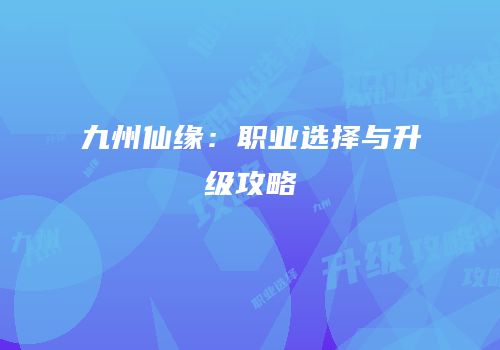 九州仙缘：职业选择与升级攻略