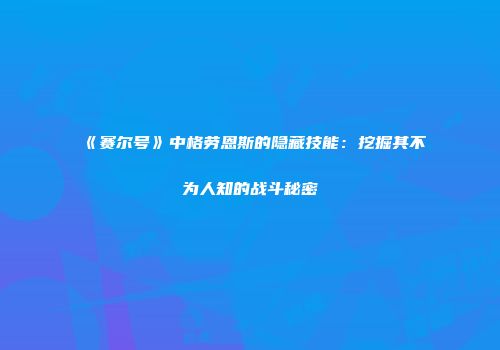 《赛尔号》中格劳恩斯的隐藏技能：挖掘其不为人知的战斗秘密