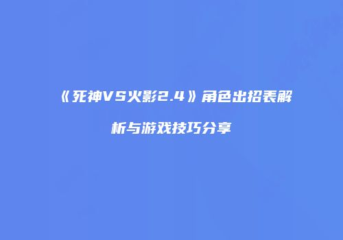 《死神VS火影2.4》角色出招表解析与游戏技巧分享