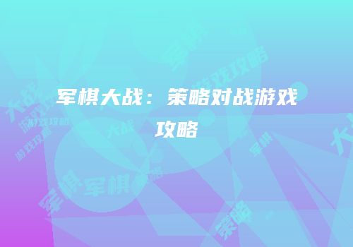 军棋大战：策略对战游戏攻略