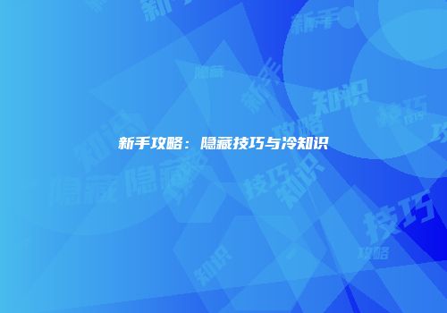 新手攻略：隐藏技巧与冷知识