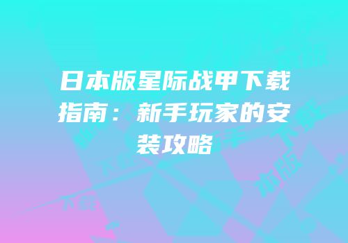 日本版星际战甲下载指南：新手玩家的安装攻略