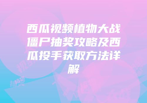 西瓜视频植物大战僵尸抽奖攻略及西瓜投手获取方法详解