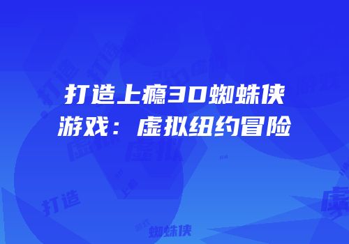 打造上瘾3D蜘蛛侠游戏：虚拟纽约冒险