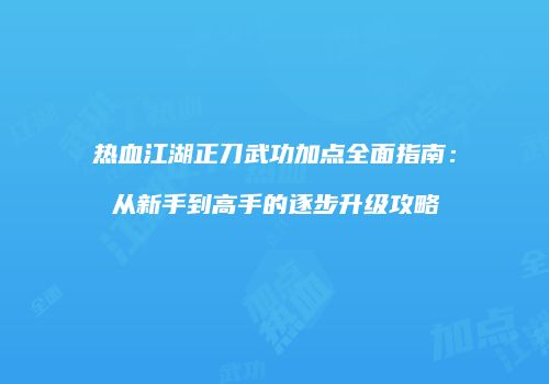 热血江湖正刀武功加点全面指南：从新手到高手的逐步升级攻略