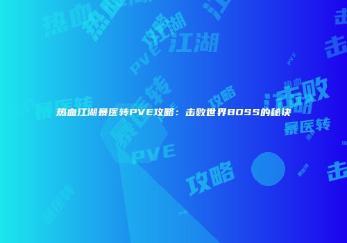 热血江湖暴医转PVE攻略：击败世界BOSS的秘诀