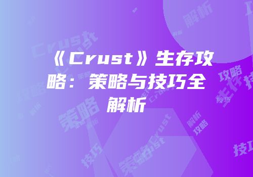 《Crust》生存攻略：策略与技巧全解析