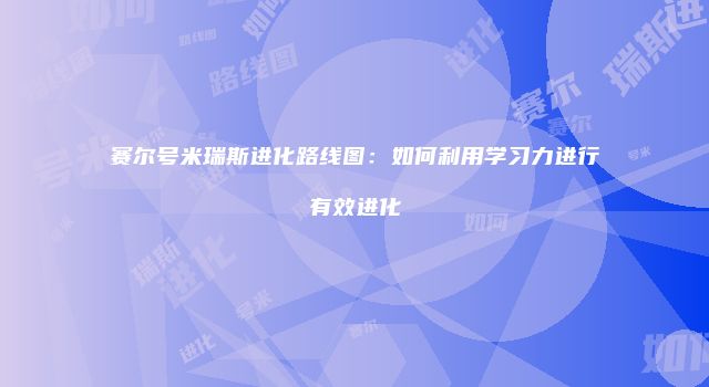 赛尔号米瑞斯进化路线图：如何利用学习力进行有效进化