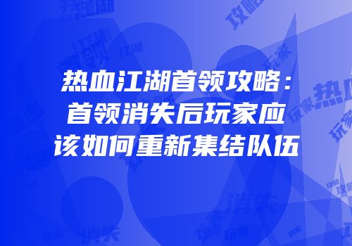 热血江湖首领攻略：首领消失后玩家应该如何重新集结队伍