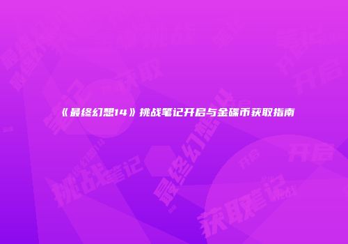 《最终幻想14》挑战笔记开启与金碟币获取指南