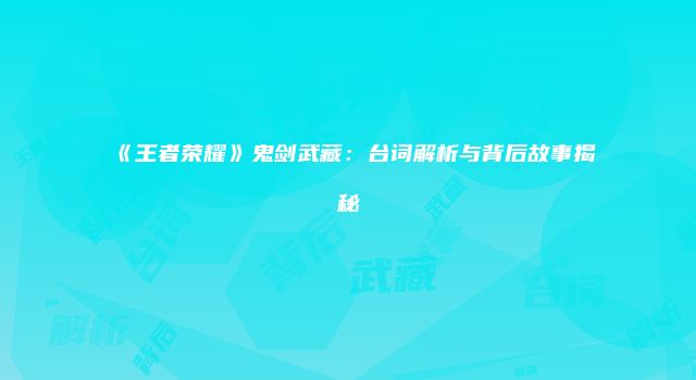 《王者荣耀》鬼剑武藏：台词解析与背后故事揭秘