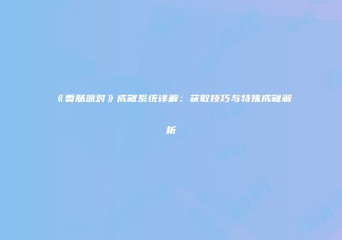 《香肠派对》成就系统详解：获取技巧与特殊成就解析