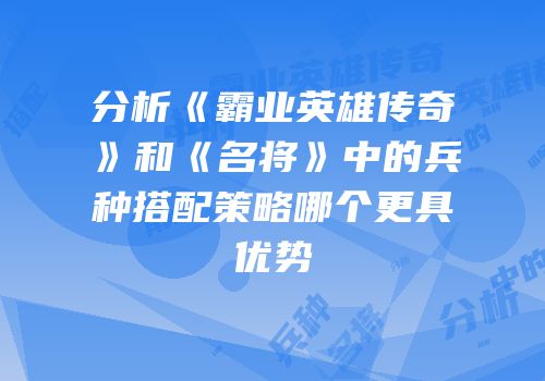 分析《霸业英雄传奇》和《名将》中的兵种搭配策略哪个更具优势