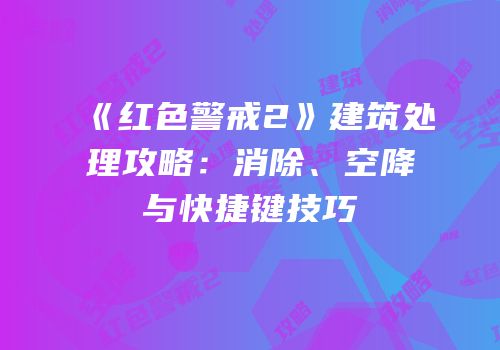 《红色警戒2》建筑处理攻略：消除、空降与快捷键技巧