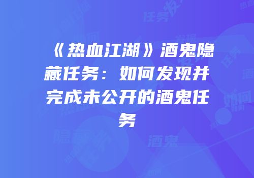 《热血江湖》酒鬼隐藏任务：如何发现并完成未公开的酒鬼任务