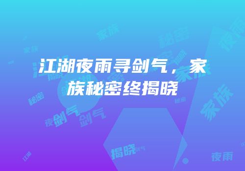江湖夜雨寻剑气，家族秘密终揭晓