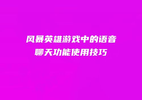 风暴英雄游戏中的语音聊天功能使用技巧