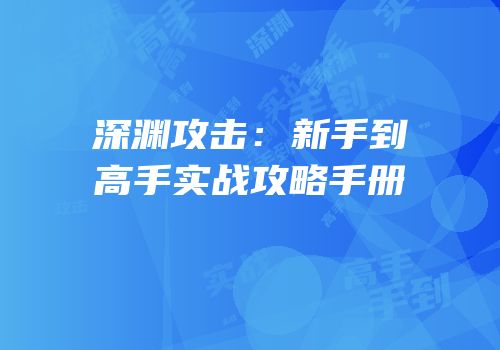 深渊攻击：新手到高手实战攻略手册