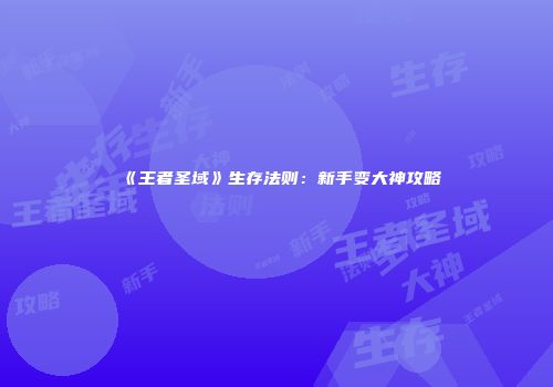 《王者圣域》生存法则：新手变大神攻略